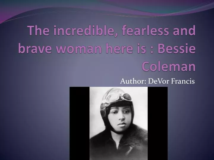 the incredible fearless and brave woman here is bessie coleman