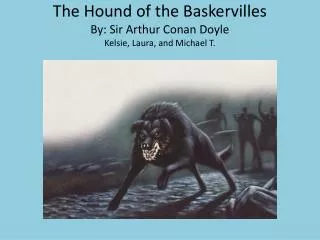 The Hound of the Baskervilles By: Sir Arthur Conan Doyle Kelsie , Laura, and Michael T.