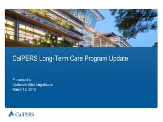 CalPERS Long-Term Care Program Update Presented to California State Legislature March 15, 2013