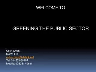 WELCOME TO GREENING THE PUBLIC SECTOR Colin Cram Marc1 Ltd colin.cram@talktalk