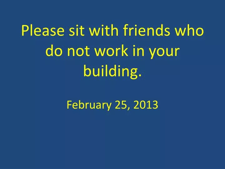please sit with friends who do not work in your building