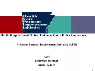 Arkansas Payment Improvement Initiative (APII) April Statewide Webinar April 17, 2013