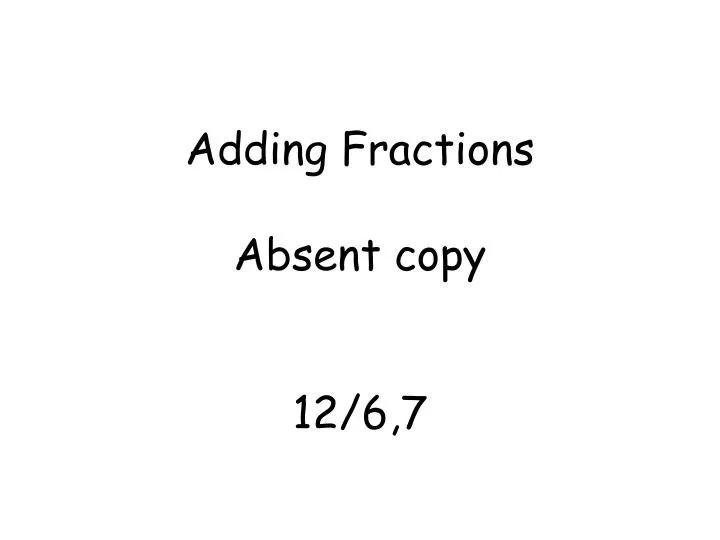 adding fractions absent copy 12 6 7