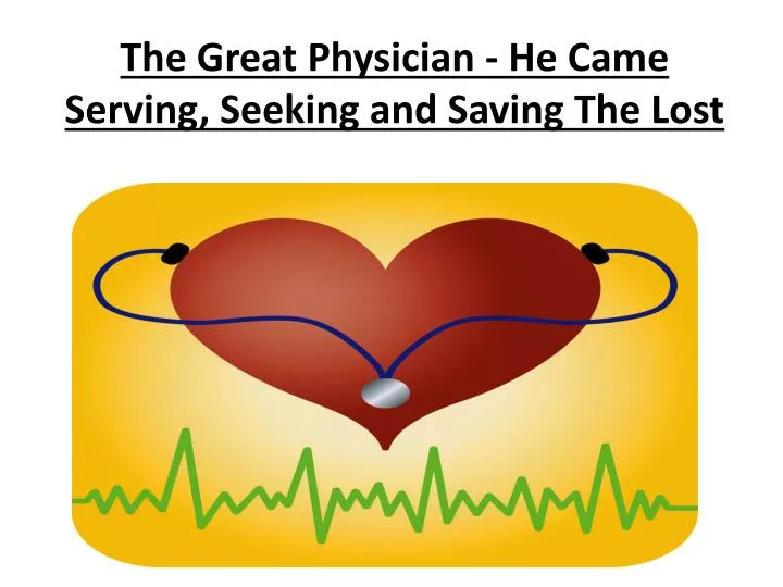 the great physician he came serving seeking and saving the lost