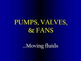 PUMPS, VALVES, &amp; FANS