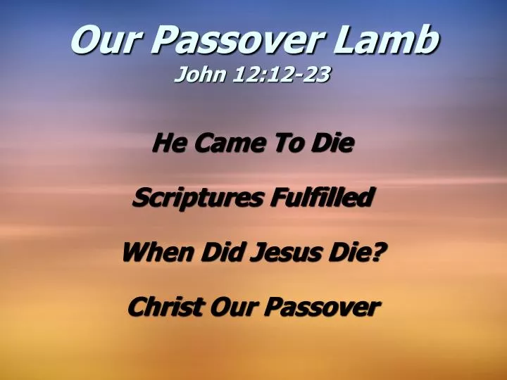 he came to die scriptures fulfilled when did jesus die christ our passover
