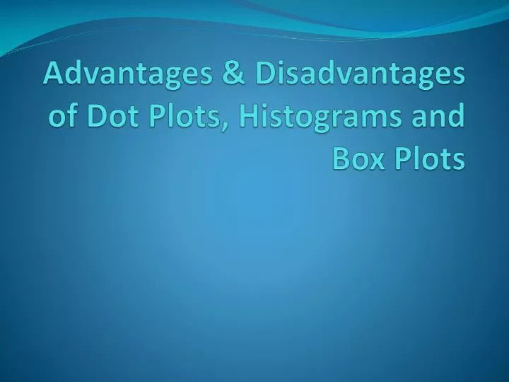advantages disadvantages of dot plots histograms and box plots