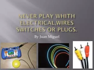 Never play whith electrical,wires switches or plugs.