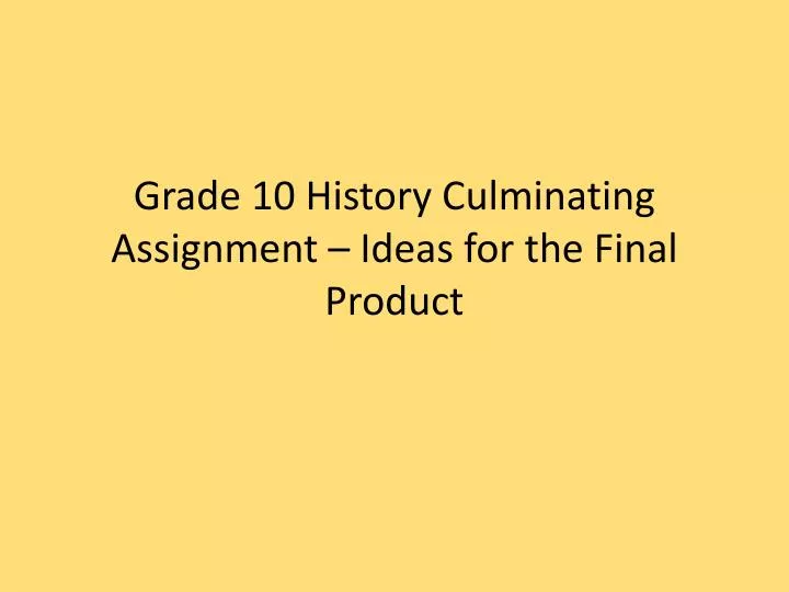 grade 10 history culminating assignment ideas for the final product