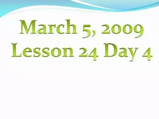 March 5, 2009 Lesson 24 Day 4