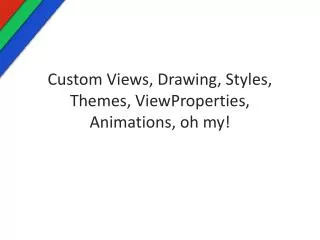 Custom Views, Drawing, Styles, Themes, ViewProperties , Animations, oh my!