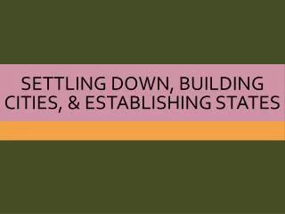 Settling down, Building Cities, &amp; Establishing states