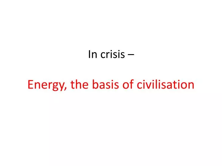 in crisis energy the basis of civilisation