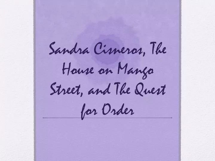 sandra cisneros the house on mango street and the quest for order