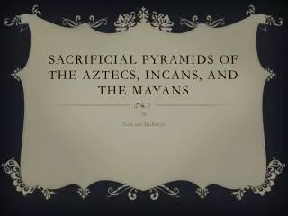 Sacrificial Pyramids o f the Aztecs, Incans, and the Mayans