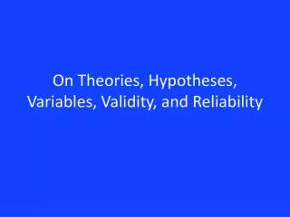 On Theories, Hypotheses, Variables, Validity, and Reliability