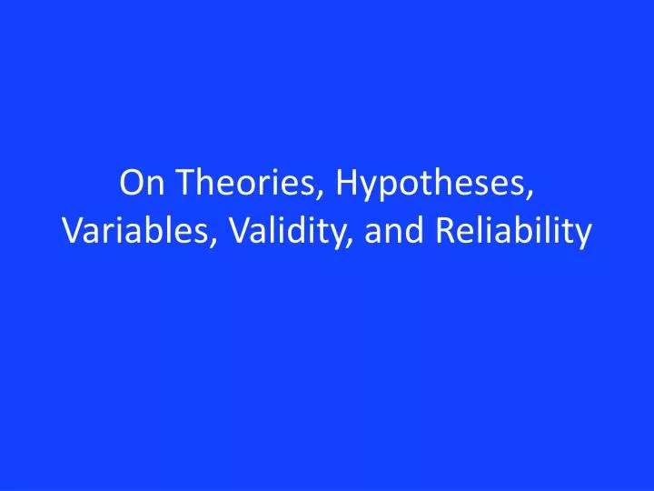 on theories hypotheses variables validity and reliability