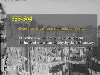 555-564 - Draw inferences from statistical data sets. - Describe how the Progressive Movement