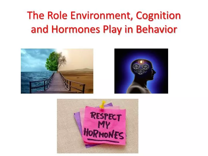 the role environment cognition and hormones play in behavior