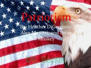 Patriotism By: Heather DiGregorio , Alex Masotti , and Brian Moskey