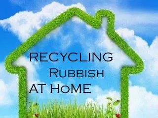 RECYCLING Rubbish AT HoME