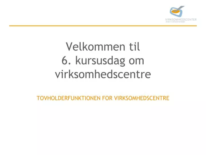 velkommen til 6 kursusdag om virksomhedscentre tovholderfunktionen for virksomhedscentre