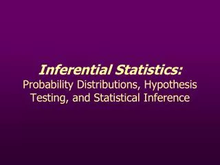 Inferential Statistics: Probability Distributions, Hypothesis Testing, and Statistical Inference