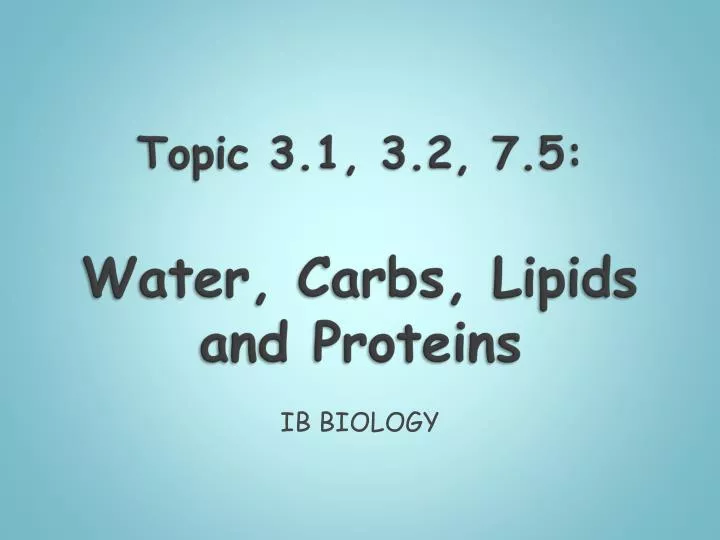 topic 3 1 3 2 7 5 water carbs lipids and proteins