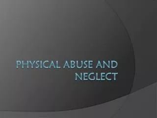 Physical Abuse and Neglect