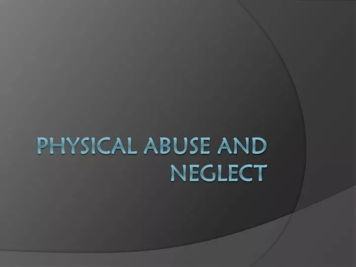 physical abuse and neglect