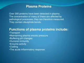Plasma Proteins 	Over 300 proteins have been detected in plasma .