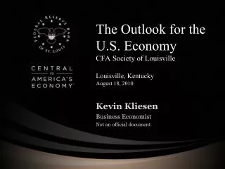 The Outlook for the U.S. Economy CFA Society of Louisville Louisville, Kentucky August 18, 2010