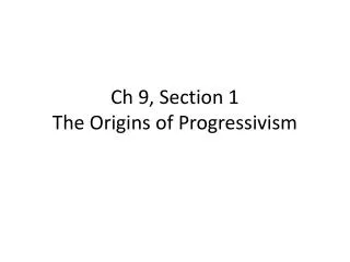 Ch 9, Section 1 The Origins of Progressivism