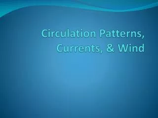 Circulation Patterns, Currents, &amp; Wind