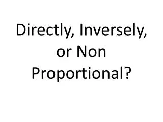Directly, Inversely, or Non Proportional?