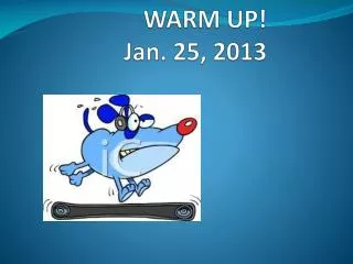W ARM UP! Jan. 25, 2013