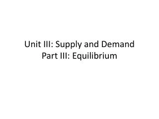 Unit III: Supply and Demand Part III: Equilibrium