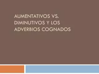 Aumentativos vs. Diminutivos y Los Adverbios Cognados