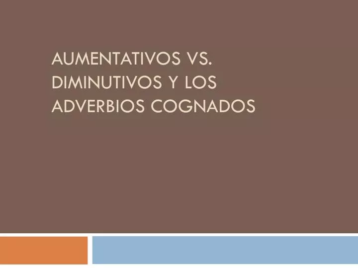 aumentativos vs diminutivos y los adverbios cognados