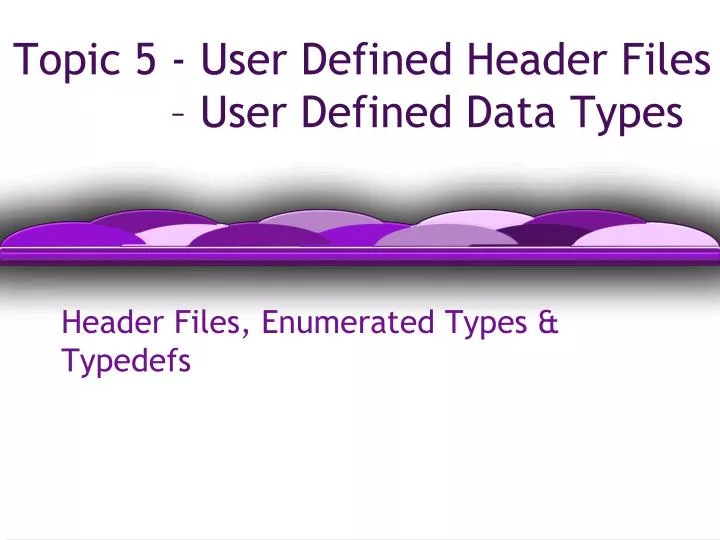 topic 5 user defined header files user defined data types