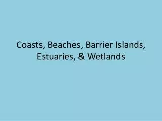 Coasts, Beaches, Barrier Islands, Estuaries, &amp; Wetlands