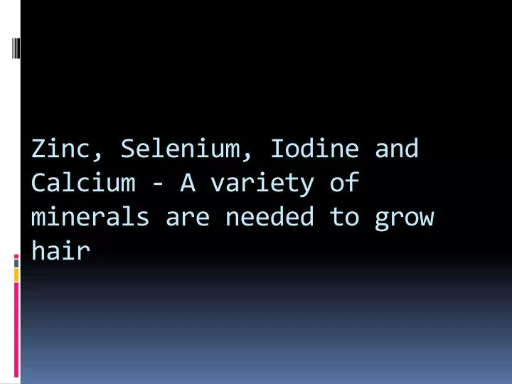 zinc selenium iodine and calcium a variety of minerals are needed to grow hair