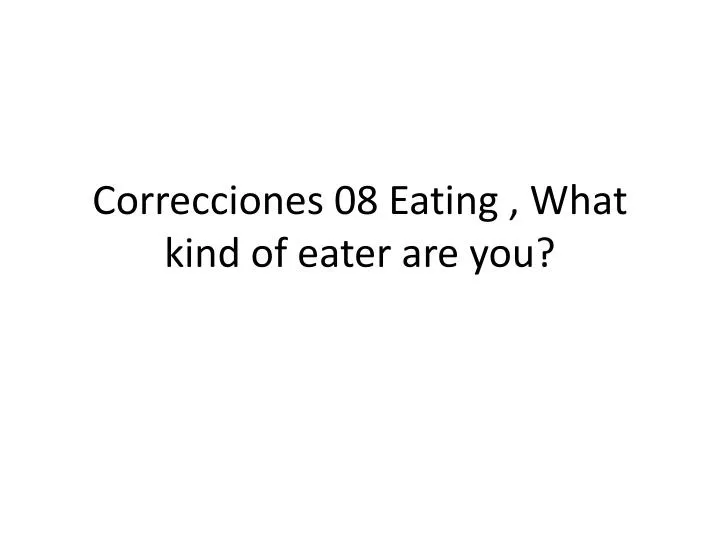 correcciones 08 eating what kind of eater are you