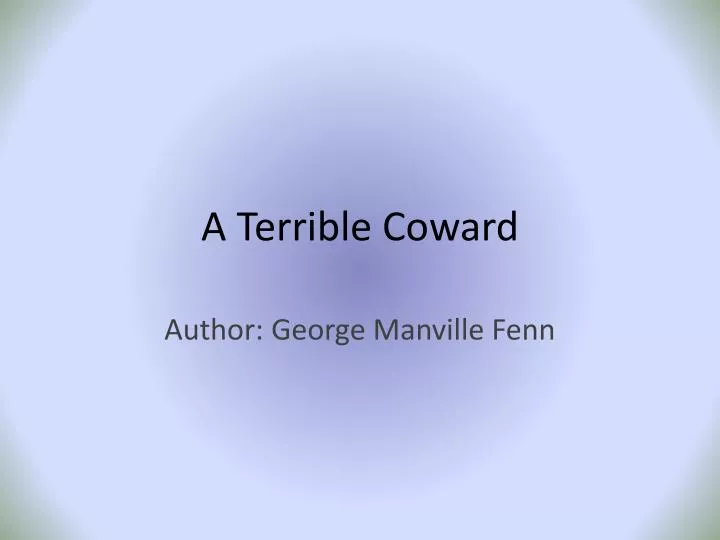 a terrible coward
