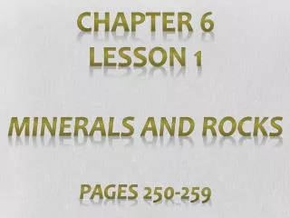 Chapter 6 Lesson 1 Minerals and Rocks Pages 250-259
