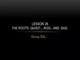 Lesson 26 The Roots - quisit -, - rog - , and -sag-