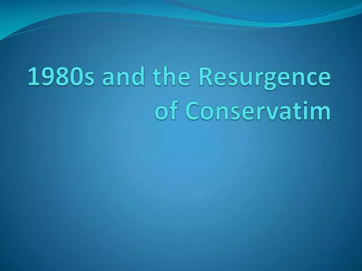1980s and the resurgence of conservati m