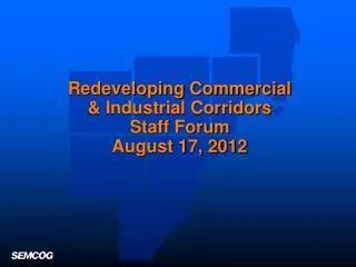 Redeveloping Commercial &amp; Industrial Corridors Staff Forum August 17, 2012