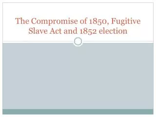 The Compromise of 1850, Fugitive Slave Act and 1852 election