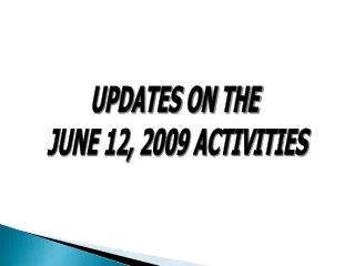 UPDATES ON THE JUNE 12, 2009 ACTIVITIES